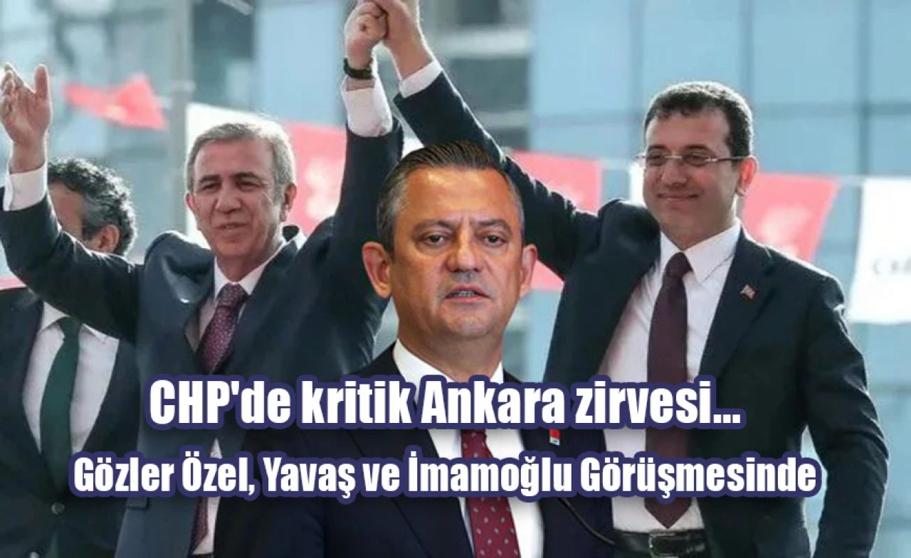 CHP'de kritik Ankara zirvesi... Gözler Özel, Yavaş ve İmamoğlu Görüşmesinde