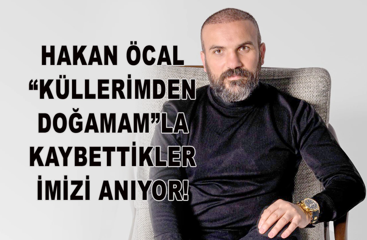 HAKAN ÖCAL “KÜLLERİMDEN DOĞAMAM”LA KAYBETTİKLERİMİZİ ANIYOR!