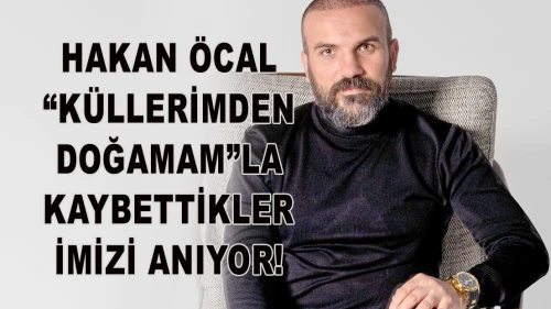 HAKAN ÖCAL “KÜLLERİMDEN DOĞAMAM”LA KAYBETTİKLERİMİZİ ANIYOR!